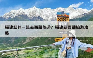 福建結伴一起去西藏旅游？福建到西藏旅游攻略