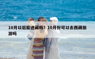 10月以后能進藏嗎？10月份可以去西藏旅游嗎