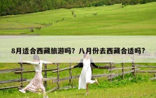 8月適合西藏旅游嗎？八月份去西藏合適嗎?