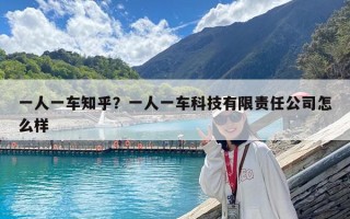 一人一車知乎？一人一車科技有限責(zé)任公司怎么樣