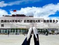 西藏玩4天夠嗎？去西藏玩4天一般需要多少錢(qián)
