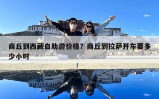 商丘到西藏自助游價格？商丘到拉薩開車要多少小時