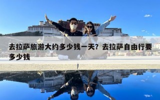 去拉薩旅游大約多少錢一天？去拉薩自由行要多少錢