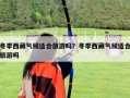冬季西藏氣候適合旅游嗎？冬季西藏氣候適合旅游嗎