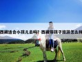 西藏適合小孩兒去嗎？西藏帶孩子旅游怎么樣