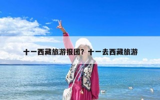 十一西藏旅游報團？十一去西藏旅游