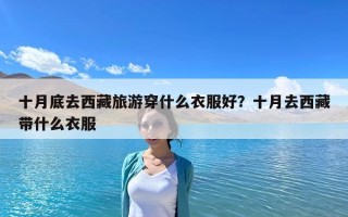 十月底去西藏旅游穿什么衣服好？十月去西藏帶什么衣服