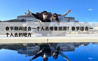 春節(jié)期間適合一個人去哪里旅游？春節(jié)適合一個人去的地方