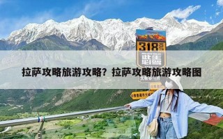 拉薩攻略旅游攻略？拉薩攻略旅游攻略圖
