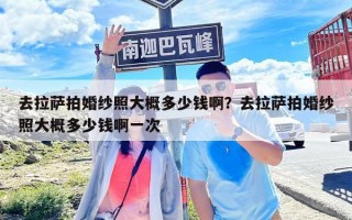 去拉薩拍婚紗照大概多少錢?。咳ダ_拍婚紗照大概多少錢啊一次