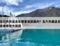 五六月份適合去哪里旅游國內？五六月最適合去哪些地方旅游