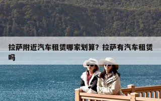 拉薩附近汽車租賃哪家劃算？拉薩有汽車租賃嗎