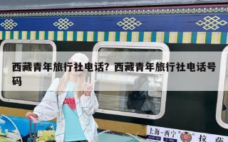 西藏青年旅行社電話？西藏青年旅行社電話號碼