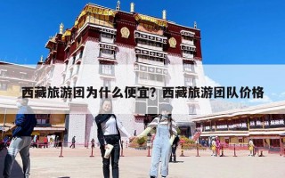 西藏旅游團為什么便宜？西藏旅游團隊價格