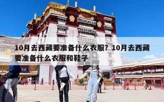 10月去西藏要準(zhǔn)備什么衣服？10月去西藏要準(zhǔn)備什么衣服和鞋子