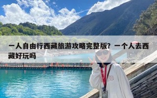 一人自由行西藏旅游攻略完整版？一個(gè)人去西藏好玩嗎