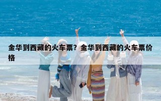金華到西藏的火車票？金華到西藏的火車票價格