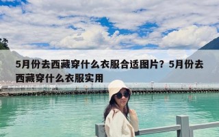 5月份去西藏穿什么衣服合適圖片？5月份去西藏穿什么衣服實(shí)用