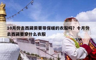 10月份去西藏需要帶保暖的衣服嗎？十月份去西藏要穿什么衣服