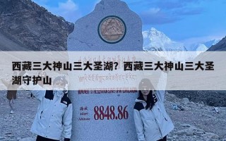 西藏三大神山三大圣湖？西藏三大神山三大圣湖守護(hù)山