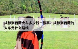 成都到西藏火車多少錢一張票？成都到西藏的火車走什么路線