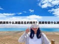 西藏有什么湖最出名的地方？西藏有些什么湖