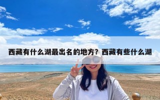 西藏有什么湖最出名的地方？西藏有些什么湖