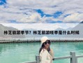 林芝旅游季節(jié)？林芝旅游旺季是什么時候