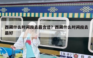 西藏什么時(shí)間段去最合適？西藏什么時(shí)間段去最好