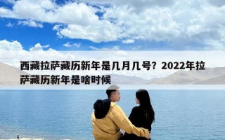 西藏拉薩藏歷新年是幾月幾號(hào)？2022年拉薩藏歷新年是啥時(shí)候