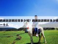 西藏旅游跟團得多少錢？西藏旅游跟團多少錢一個人