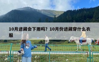 10月進藏會下雨嗎？10月份進藏穿什么衣服