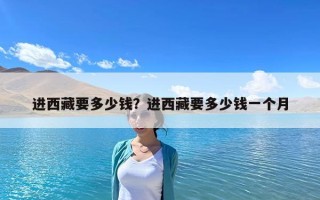 進西藏要多少錢？進西藏要多少錢一個月