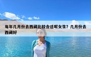 每年幾月份去西藏比較合適呢女生？幾月份去西藏好