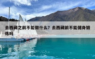 去西藏之前不能做什么？去西藏前不能健身鍛煉嗎