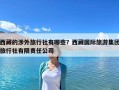 西藏的涉外旅行社有哪些？西藏國際旅游集團旅行社有限責(zé)任公司