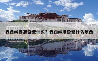 去西藏要準(zhǔn)備些什么？去西藏準(zhǔn)備些什么東西