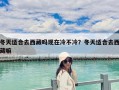 冬天適合去西藏嗎現在冷不冷？冬天適合去西藏嘛