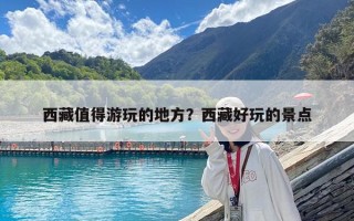 西藏值得游玩的地方？西藏好玩的景點