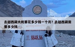 去趟西藏大概要花多少錢一個月？去趟西藏需要多少錢
