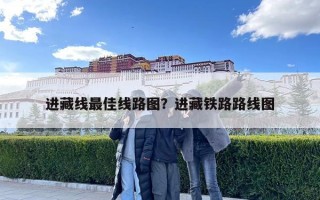 進(jìn)藏線最佳線路圖？進(jìn)藏鐵路路線圖