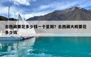 去西藏要花多少錢一個(gè)星期？去西藏大概要花多少錢