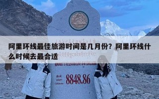 阿里環(huán)線(xiàn)最佳旅游時(shí)間是幾月份？阿里環(huán)線(xiàn)什么時(shí)候去最合適