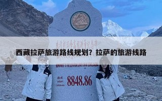 西藏拉薩旅游路線規劃？拉薩的旅游線路
