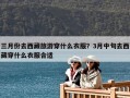 三月份去西藏旅游穿什么衣服？3月中旬去西藏穿什么衣服合適