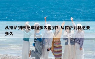從拉薩到林芝車程多久能到？從拉薩到林芝要多久