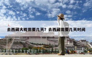 去西藏大概需要幾天？去西藏需要幾天時間