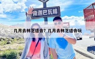幾月去林芝適合？幾月去林芝適合玩