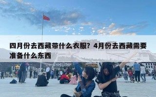 四月份去西藏帶什么衣服？4月份去西藏需要準(zhǔn)備什么東西
