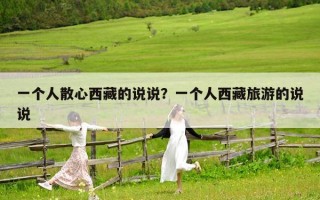 一個人散心西藏的說說？一個人西藏旅游的說說